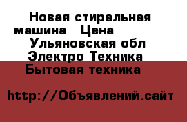 Новая стиральная машина › Цена ­ 10 000 - Ульяновская обл. Электро-Техника » Бытовая техника   